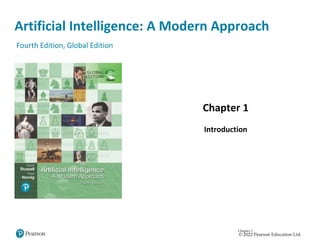 Artificial Intelligence: A Modern Approach
Chapter 1
Introduction
Fourth Edition, Global Edition
Chapter 1
© 2022 Pearson Education Ltd.
 