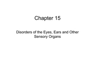 Chapter 15 
Disorders of the Eyes, Ears and Other 
Sensory Organs 
 