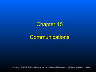 Chapter 15

                     Communications




Copyright © 2007, 2005 by Mosby, Inc., an affiliate of Elsevier Inc. All rights reserved.   Slide 1
 