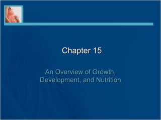Chapter 15

 An Overview of Growth,
Development, and Nutrition
 