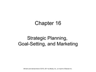 Chapter 16
Strategic Planning,
Goal-Setting, and Marketing
All items and derived items © 2015, 2011 by Mosby, Inc., an imprint of Elsevier Inc.
 