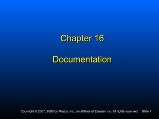 Chapter 16

                        Documentation




Copyright © 2007, 2005 by Mosby, Inc., an affiliate of Elsevier Inc. All rights reserved.   Slide 1
 