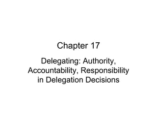 Chapter 17
Delegating: Authority,
Accountability, Responsibility
in Delegation Decisions
 