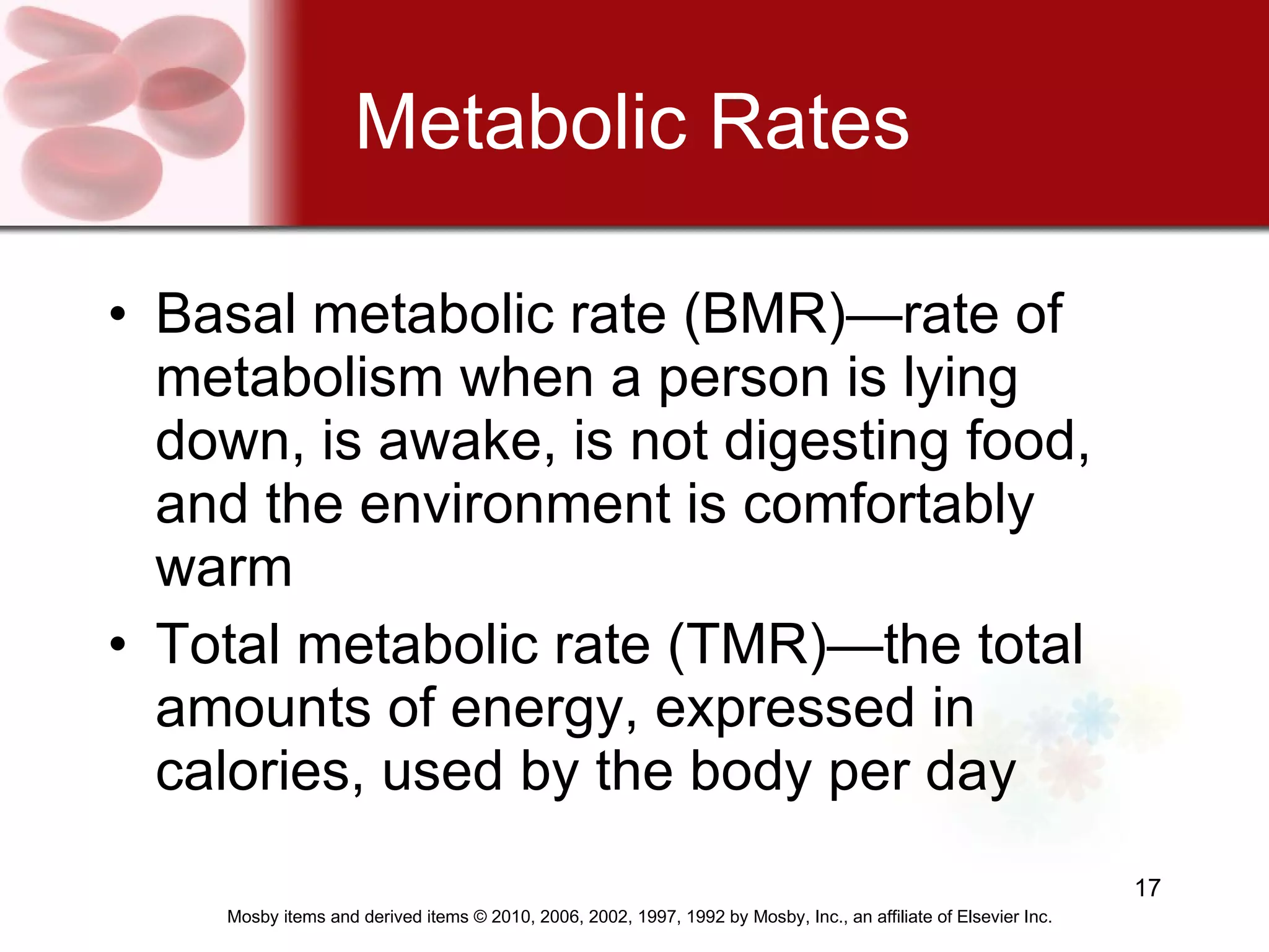 Metabolic Rates Basal metabolic rate (BMR)—rate of metabolism when a person is lying down, is awake, is not digesting food, and the environment is comfortably warm Total metabolic rate (TMR)—the total amounts of energy, expressed in calories, used by the body per day  