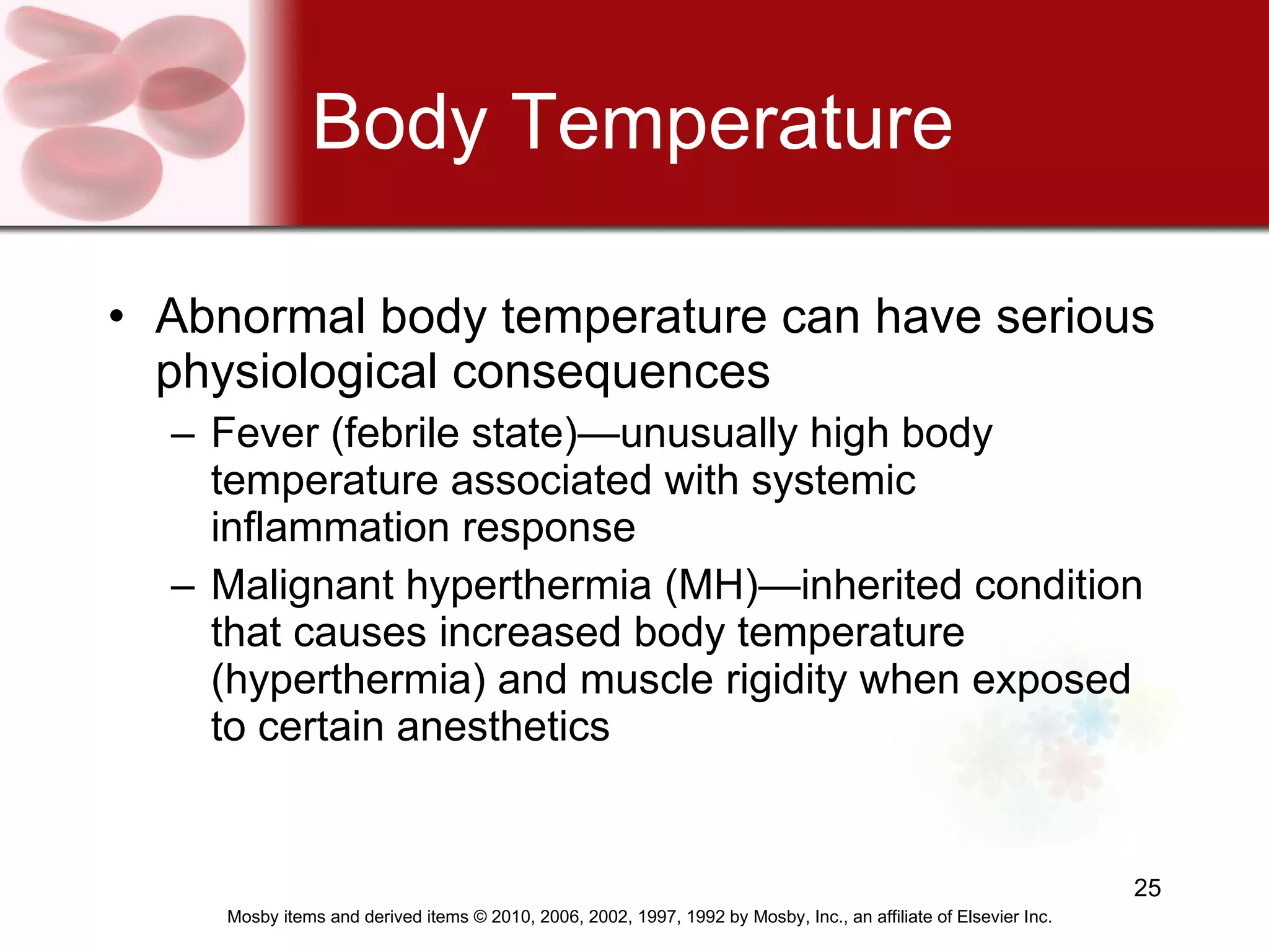 Body Temperature Abnormal body temperature can have serious physiological consequences Fever (febrile state)—unusually high body temperature associated with systemic inflammation response Malignant hyperthermia (MH)—inherited condition that causes increased body temperature (hyperthermia) and muscle rigidity when exposed to certain anesthetics 
