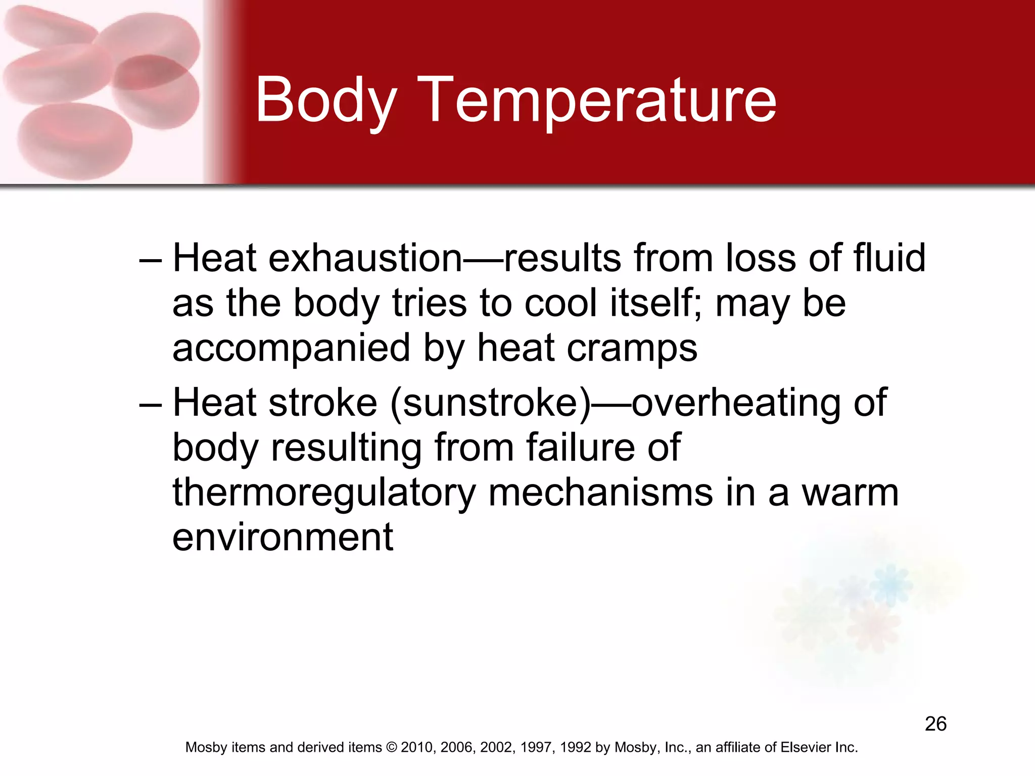Body Temperature Heat exhaustion—results from loss of fluid as the body tries to cool itself; may be accompanied by heat cramps Heat stroke (sunstroke)—overheating of body resulting from failure of thermoregulatory mechanisms in a warm environment 