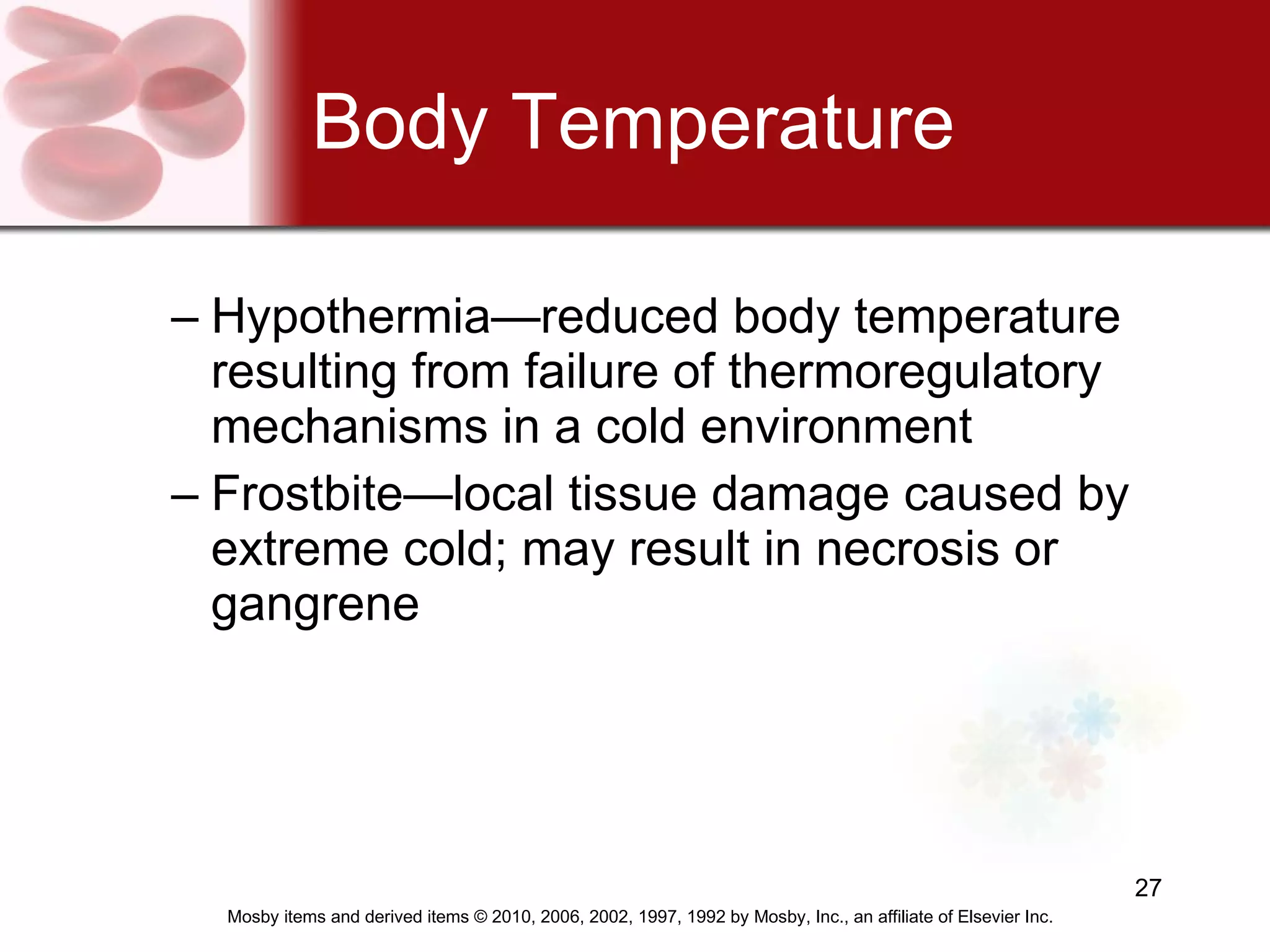 Body Temperature Hypothermia—reduced body temperature resulting from failure of thermoregulatory mechanisms in a cold environment Frostbite—local tissue damage caused by extreme cold; may result in necrosis or gangrene 