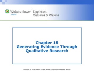 Copyright © 2011 Wolters Kluwer Health | Lippincott Williams & Wilkins
Chapter 18
Generating Evidence Through
Qualitative Research
 