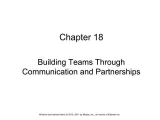 Chapter 18
Building Teams Through
Communication and Partnerships
All items and derived items © 2015, 2011 by Mosby, Inc., an imprint of Elsevier Inc.
 