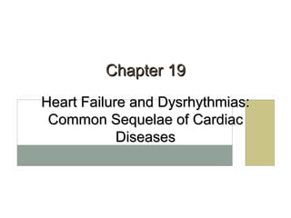 Chapter 19Chapter 19
Heart Failure and Dysrhythmias:Heart Failure and Dysrhythmias:
Common Sequelae of CardiacCommon Sequelae of Cardiac
DiseasesDiseases
 