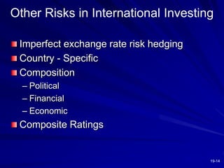 19-14
Other Risks in International Investing
Imperfect exchange rate risk hedging
Country - Specific
Composition
– Political
– Financial
– Economic
Composite Ratings
 