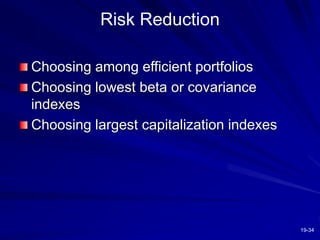 19-34
Risk Reduction
Choosing among efficient portfolios
Choosing lowest beta or covariance
indexes
Choosing largest capitalization indexes
 