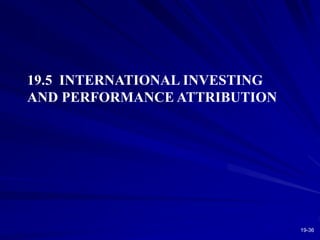 19-36
19.5 INTERNATIONAL INVESTING
AND PERFORMANCE ATTRIBUTION
 