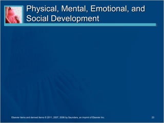 Physical, Mental, Emotional, and
              Social Development




Elsevier items and derived items © 2011, 2007, 2006 by Saunders, an imprint of Elsevier Inc.   23
 