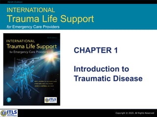 Copyright © 2020. All Rights Reserved
Ninth Edition
INTERNATIONAL
Trauma Life Support
for Emergency Care Providers
Copyright © 2020. All Rights Reserved
CHAPTER 1
Introduction to
Traumatic Disease
 