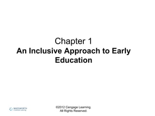 Chapter 1
An Inclusive Approach to Early
Education
©2012 Cengage Learning.
All Rights Reserved.
 