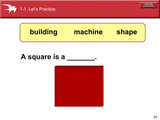 20
A square is a _______.
1-1 Let’s Practice
shapemachinebuilding
 