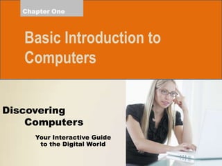 Chapter One

Basic Introduction to
Computers
Discovering
Computers
Your Interactive Guide
to the Digital World

 