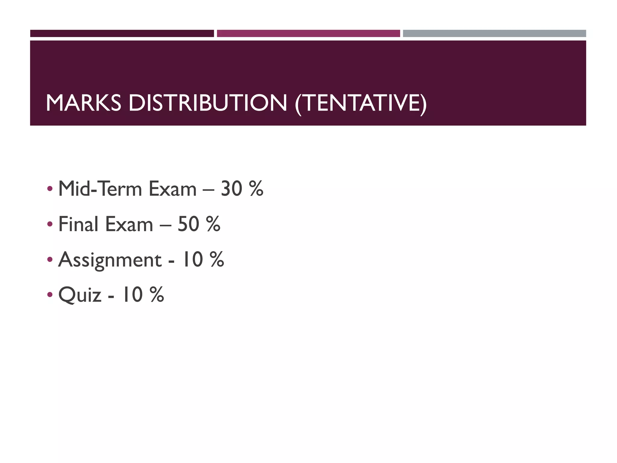 MARKS DISTRIBUTION (TENTATIVE)
• Mid-Term Exam – 30 %
• Final Exam – 50 %
• Assignment - 10 %
• Quiz - 10 %
 