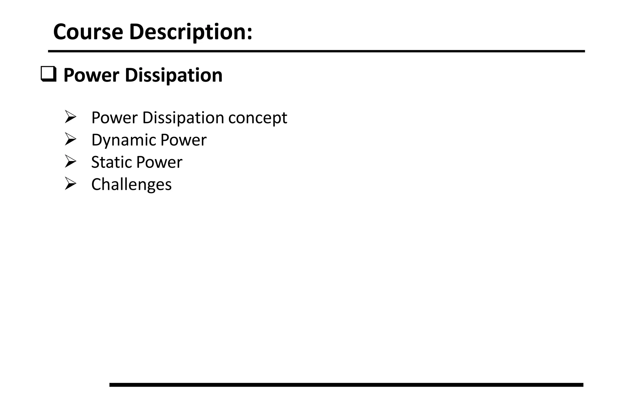 Course Description:
 Power Dissipation
 Power Dissipation concept
 Dynamic Power
 Static Power
 Challenges
 