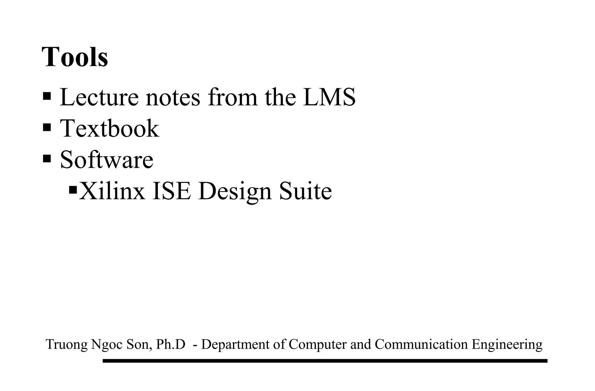 Tools
 Lecture notes from the LMS
 Textbook
 Software
Xilinx ISE Design Suite
Truong Ngoc Son, Ph.D - Department of Computer and Communication Engineering
 