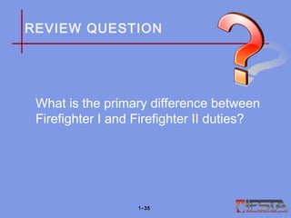 REVIEW QUESTION
What is the primary difference between
Firefighter I and Firefighter II duties?
1–35
 