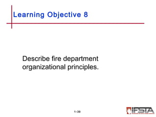 Learning Objective 8
Describe fire department
organizational principles.
1–39
 
