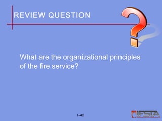 REVIEW QUESTION
What are the organizational principles
of the fire service?
1–42
 