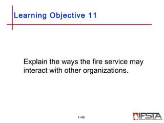 Learning Objective 11
Explain the ways the fire service may
interact with other organizations.
1–50
 