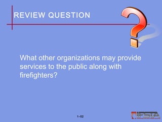REVIEW QUESTION
What other organizations may provide
services to the public along with
firefighters?
1–52
 