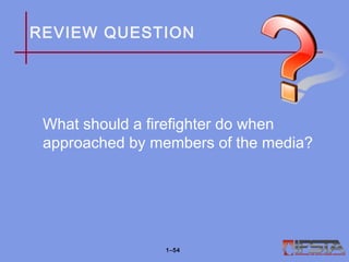 REVIEW QUESTION
What should a firefighter do when
approached by members of the media?
1–54
 