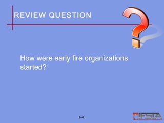 REVIEW QUESTION
How were early fire organizations
started?
1–6
 