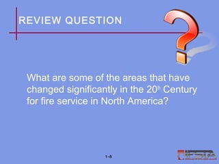REVIEW QUESTION
What are some of the areas that have
changed significantly in the 20th
Century
for fire service in North America?
1–8
 
