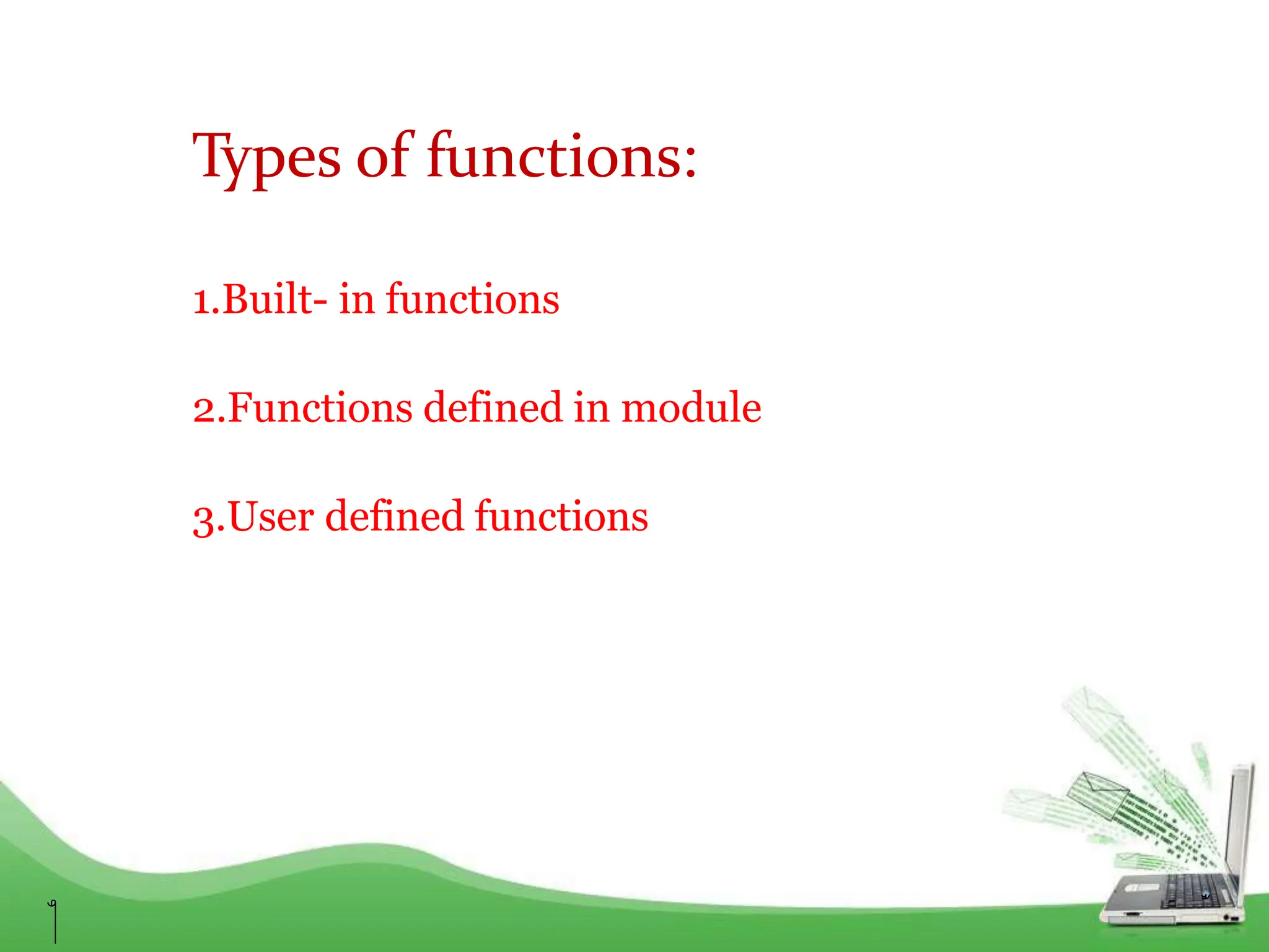 Types of functions:
1.Built- in functions
2.Functions defined in module
3.User defined functions
 