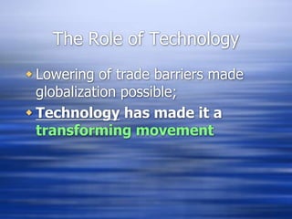 The Role of Technology
 Lowering of trade barriers made
globalization possible;
 Technology has made it a
transforming movement
 