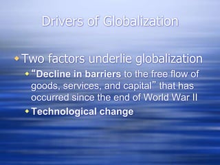Drivers of Globalization
Two factors underlie globalization
“Decline in barriers to the free flow of
goods, services, and capital” that has
occurred since the end of World War II
Technological change
 