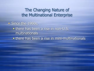 The Changing Nature of
the Multinational Enterprise
 Since the 1960s,
 there has been a rise in non-U.S.
multinationals
 there has been a rise in mini-multinationals
 