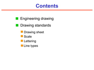 Contents Drawing standards Engineering drawing Drawing sheet Scale Lettering Line types 