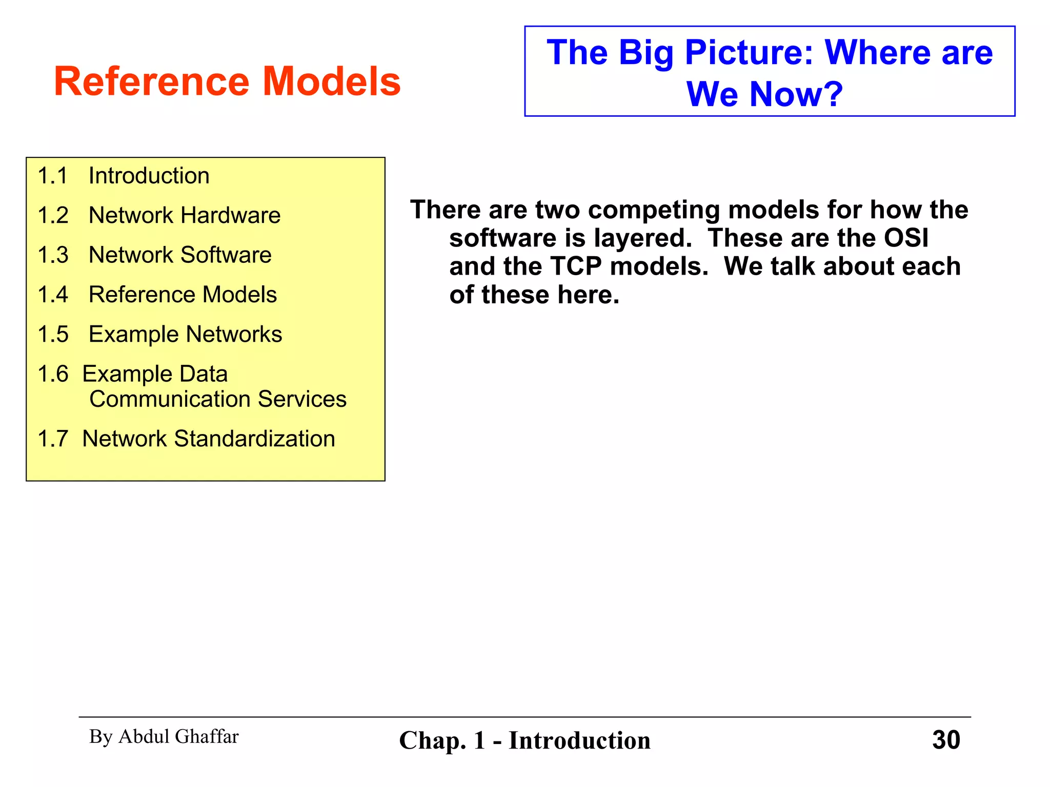 Reference Models The Big Picture: Where are We Now?  There are two competing models for how the software is layered.  These are the OSI and the TCP models.  We talk about each of these here. 1.1  Introduction 1.2  Network Hardware 1.3  Network Software 1.4  Reference Models 1.5  Example Networks 1.6  Example Data Communication Services 1.7  Network Standardization 