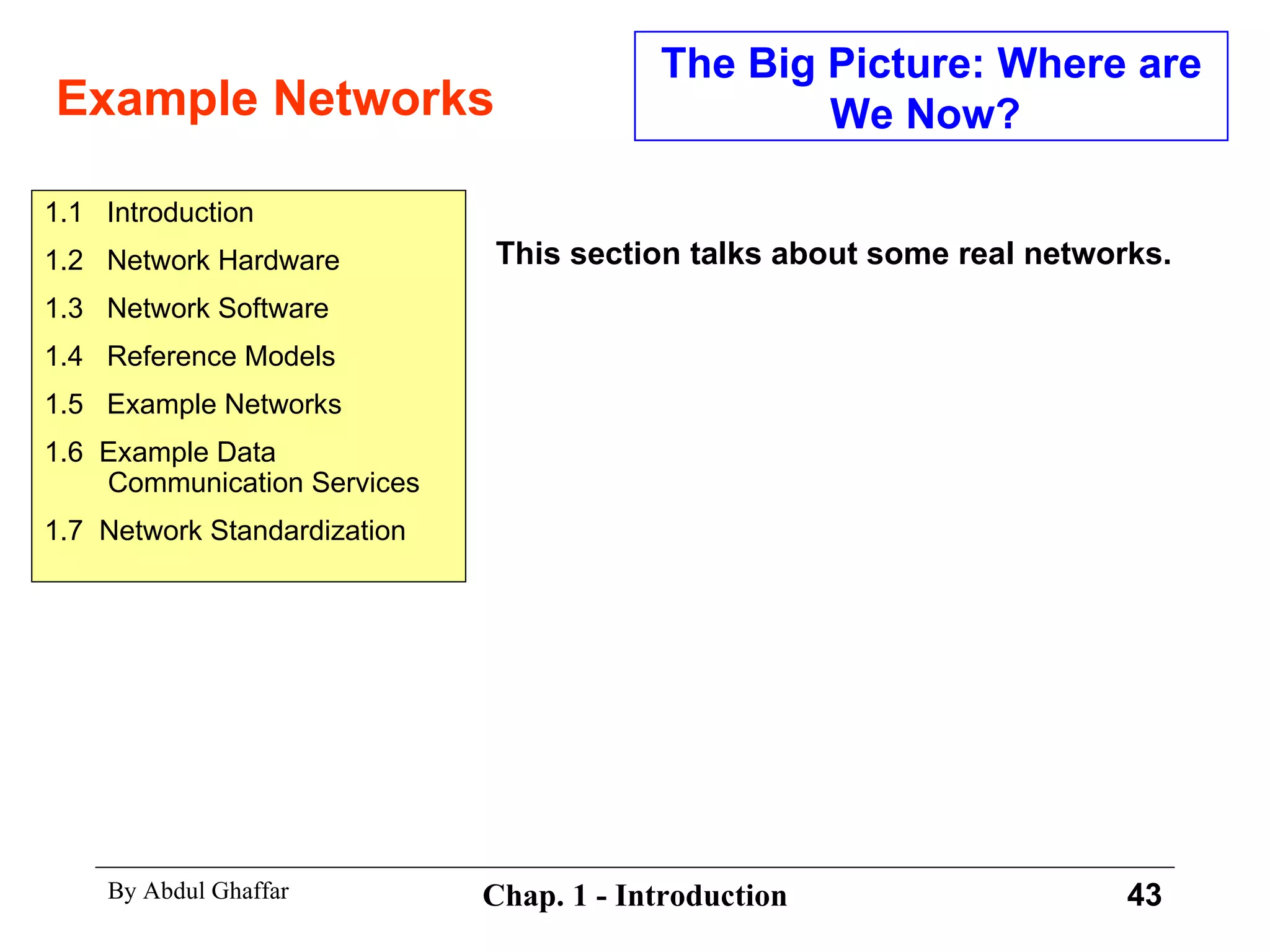 Example Networks The Big Picture: Where are We Now?  This section talks about some real networks. 1.1  Introduction 1.2  Network Hardware 1.3  Network Software 1.4  Reference Models 1.5  Example Networks 1.6  Example Data Communication Services 1.7  Network Standardization 
