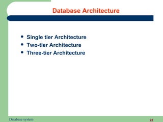 Database Architecture


          Single tier Architecture
          Two-tier Architecture
          Three-tier Architecture




Database system                              22
 