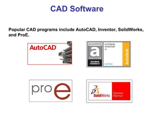 Popular CAD programs include AutoCAD, Inventor, SolidWorks,
and ProE.
CAD Software
 