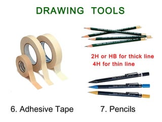 6. Adhesive Tape 7. Pencils
2H or HB for thick line
4H for thin line
DRAWING TOOLS
 