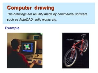 Computer drawingComputer drawing
The drawings are usually made by commercial software
such as AutoCAD, solid works etc.
Example
 