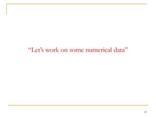 22
“Let’s work on some numerical data”
 