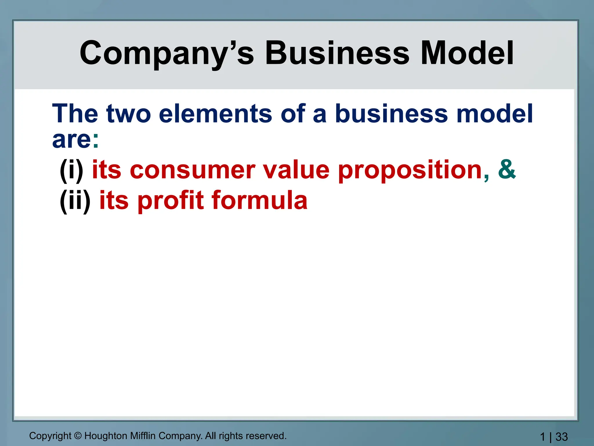 Company’s Business Model
Copyright © Houghton Mifflin Company. All rights reserved. 1 | 33
The two elements of a business model
are:
(i) its consumer value proposition, &
(ii) its profit formula
 
