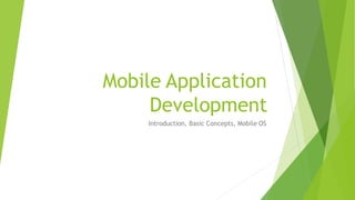 Mobile Application
Development
Introduction, Basic Concepts, Mobile OS
 