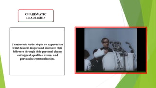 CHARISMATIC
LEADERSHIP
Charismatic leadership is an approach in
which leaders inspire and motivate their
followers through their personal charm
and appeal, qualities, vision, and
persuasive communication.
 