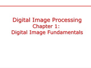 Digital Image Processing
Chapter 1:
Digital Image Fundamentals
 