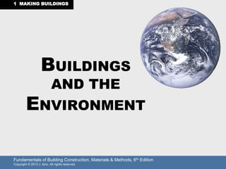 Fundamentals of Building Construction, Materials & Methods, 6th Edition
Copyright © 2013 J. Iano. All rights reserved.
1 MAKING BUILDINGS
BUILDINGS
AND THE
ENVIRONMENT
 